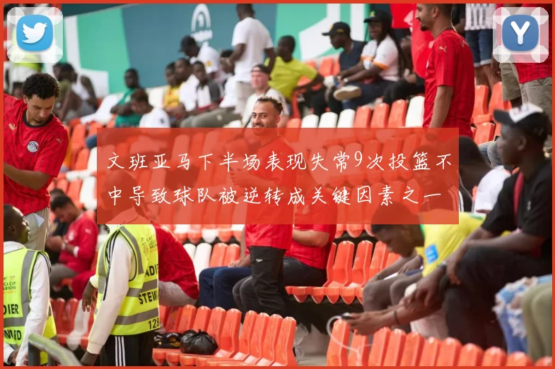 文班亚马下半场表现失常9次投篮不中导致球队被逆转成关键因素之一